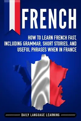 Francés: Cómo aprender francés rápidamente, incluyendo gramática, historias cortas y frases útiles cuando esté en Francia - French: How to Learn French Fast, Including Grammar, Short Stories, and Useful Phrases When in France