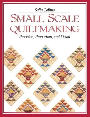 Acolchado a pequeña escala. Precisión, proporción y detalle - Edición de impresión bajo demanda - Small Scale Quiltmaking. Precision, Proportion, and Detail - Print on Demand Edition