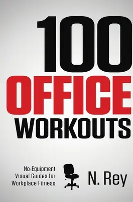 100 ejercicios de oficina: Sin equipo, sin sudor, minirutinas de fitness que puedes hacer en el trabajo. - 100 Office Workouts: No Equipment, No-Sweat, Fitness Mini-Routines You Can Do At Work.