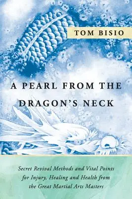 Una Perla del Cuello del Dragón: Métodos Secretos de Reanimación y Puntos Vitales para Lesiones, Curación y Salud de los Grandes Maestros de las Artes Marciales - A Pearl from the Dragon's Neck: Secret Revival Methods & Vital Points for Injury, Healing And Health from the Great Martial Arts Masters