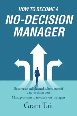 Cómo convertirse en un directivo sin capacidad de decisión: Conviértase en un subordinado ilustrado de un jefe que no toma decisiones, Dirija un equipo de directivos que no toman decisiones - How to Become a No-Decision Manager: Become an enlightened subordinate of a no-decision boss, Manage a team of no-decision managers