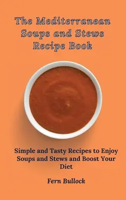 Recetario de sopas y guisos mediterráneos: Recetas sencillas y sabrosas para disfrutar de sopas y guisos y mejorar su dieta - The Mediterranean Soups and Stews Recipe Book: Simple and Tasty Recipes to Enjoy Soups and Stews and Boost Your Diet