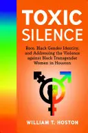Silencio tóxico: Race, Black Gender Identity, and Addressing the Violence Against Black Transgender Women in Houston. - Toxic Silence: Race, Black Gender Identity, and Addressing the Violence Against Black Transgender Women in Houston