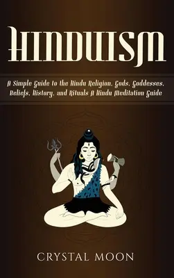 Hinduismo: Una Guía Simple de la Religión Hindú, Dioses, Diosas, Creencias, Historia y Rituales + Una Guía de Meditación Hindú - Hinduism: A Simple Guide to the Hindu Religion, Gods, Goddesses, Beliefs, History, and Rituals + A Hindu Meditation Guide