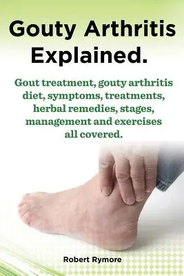Artritis Gotosa Explicada. Tratamiento de la Gota, Dieta para la Artritis Gotosa, Síntomas, Tratamientos, Remedios Herbales, Etapas, Manejo y Ejercicios Todo Cubierto. - Gouty Arthritis Explained. Gout Treatment, Gouty Arthritis Diet, Symptoms, Treatments, Herbal Remedies, Stages, Management and Exercises All Covered.