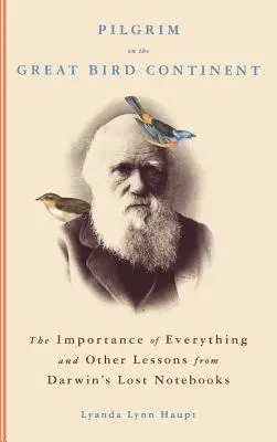 Peregrino en el Gran Continente de las Aves: La importancia de todo y otras lecciones de los cuadernos perdidos de Darwin - Pilgrim on the Great Bird Continent: The Importance of Everything and Other Lessons from Darwin's Lost Notebooks