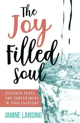 El alma llena de alegría: Descubre la paz y la satisfacción en tu día a día - The Joy Filled Soul: Discover Peace and Contentment in Your Everyday