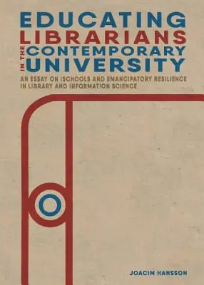 La formación de bibliotecarios en la universidad contemporánea: Un ensayo sobre las iEscuelas y la resiliencia emancipadora en Biblioteconomía y Documentación - Educating Librarians in the Contemporary University: An Essay on iSchools and Emancipatory Resilience in Library and Information Science