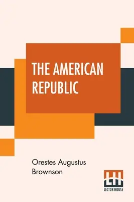 La República Americana: Its Constitution, Tendencies, And Destiny. - The American Republic: Its Constitution, Tendencies, And Destiny.