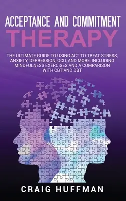 Terapia de Aceptación y Compromiso: La guía definitiva para usar ACT para tratar el estrés, la ansiedad, la depresión, el TOC y mucho más, incluyendo ejercicios de mindfulness - Acceptance and Commitment Therapy: The Ultimate Guide to Using ACT to Treat Stress, Anxiety, Depression, OCD, and More, Including Mindfulness Exercise