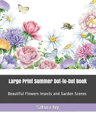 Libro de puntos de verano en letra grande: Hermosas flores, insectos y escenas de jardín - Large Print Summer Dot-To-Dot Book: Beautiful Flowers Insects and Garden Scenes