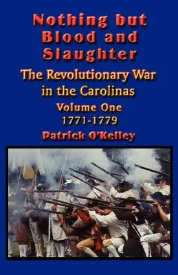 Nothing but Blood and Slaughter: Operaciones Militares y Orden de Batalla de la Guerra Revolucionaria en las Carolinas - Volumen Uno 1771-1779 - Nothing but Blood and Slaughter: Military Operations and Order of Battle of the Revolutionary War in the Carolinas - Volume One 1771-1779