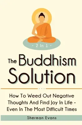 La solución budista 2 en 1: Cómo eliminar los pensamientos negativos y encontrar la alegría en la vida, incluso en los momentos más difíciles - The Buddhism Solution 2 In 1: How To Weed Out Negative Thoughts And Find Joy In Life - Even In The Most Difficult Of Times