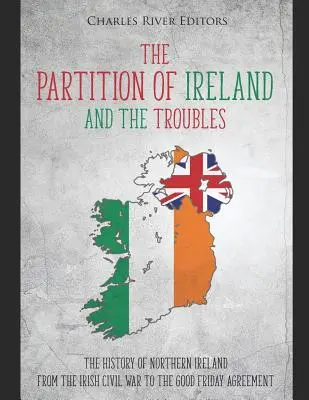 La partición de Irlanda y los problemas: La historia de Irlanda del Norte desde la Guerra Civil irlandesa hasta el Acuerdo de Viernes Santo - The Partition of Ireland and the Troubles: The History of Northern Ireland from the Irish Civil War to the Good Friday Agreement