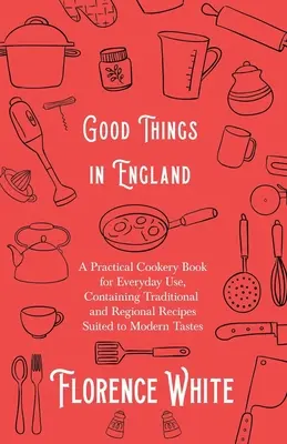 Good Things in England - A Practical Cookery Book for Everyday Use, Containing Traditional and Regional Recipes Suited to Modern Tastes (Cosas buenas de Inglaterra - Libro de cocina práctica para uso diario, con recetas tradicionales y regionales adaptadas a los gustos modernos) - Good Things in England - A Practical Cookery Book for Everyday Use, Containing Traditional and Regional Recipes Suited to Modern Tastes