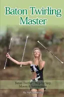 Baton Twirling Master: Baton Twirler - Paso a Paso Movimientos e Instrucciones - Baton Twirling Master: Baton Twirler - Step by Step Moves & Instructions