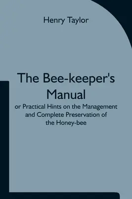 El Manual del Apicultor; o Consejos Prácticos sobre el Manejo y la Conservación Completa de la Abeja Melífera. - The Bee-keeper's Manual; or Practical Hints on the Management and Complete Preservation of the Honey-bee.