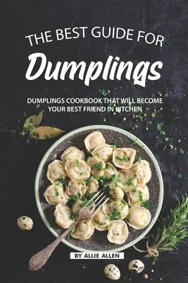 La Mejor Guía para Dumplings: Recetas de Pasteles Sin Gluten Que Le Harán la Vida Más Fácil - The Best Guide for Dumplings: Dumplings Cookbook That Will Become Your Best Friend in Kitchen