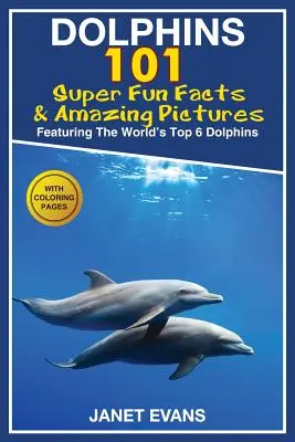 Delfines: 101 datos curiosos y dibujos asombrosos (con los 6 mejores delfines del mundo y páginas para colorear) - Dolphins: 101 Fun Facts & Amazing Pictures (Featuring the World's 6 Top Dolphins with Coloring Pages)