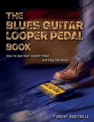 The Blues Guitar Looper Pedal Book: Cómo usar tu pedal looper y tocar blues - The Blues Guitar Looper Pedal Book: How to Use Your Looper Pedal and Play the Blues