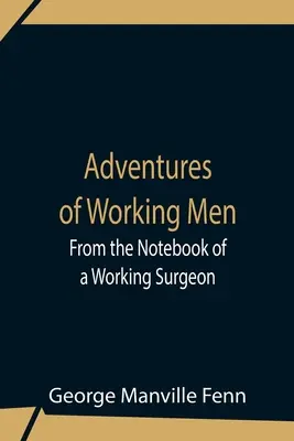 Aventuras de trabajadores. Del cuaderno de un cirujano en activo - Adventures Of Working Men. From The Notebook Of A Working Surgeon