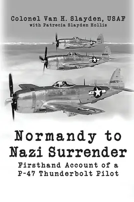 De Normandía a la rendición nazi: Relato de primera mano de un piloto de P-47 Thunderbolt - Normandy to Nazi Surrender: Firsthand Account of a P-47 Thunderbolt Pilot