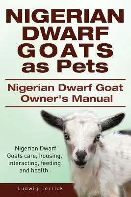 La cabra enana nigeriana como animal de compañía. Manual del propietario de la cabra enana nigeriana. Cuidados, alojamiento, interacción, alimentación y salud de la cabra enana nigeriana. - Nigerian Dwarf Goats as Pets. Nigerian Dwarf Goat Owners Manual. Nigerian Dwarf Goats care, housing, interacting, feeding and health.