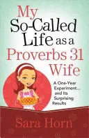 Mi supuesta vida como esposa de Proverbios 31: Un experimento de un año... y sus sorprendentes resultados - My So-Called Life as a Proverbs 31 Wife: A One-Year Experiment...and Its Surprising Results