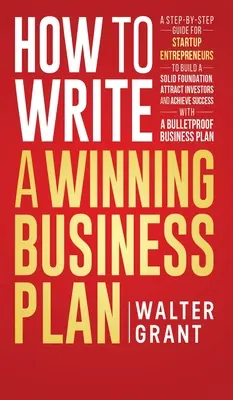 Cómo Escribir un Plan de Negocio Ganador: Guía paso a paso para que los emprendedores construyan una base sólida, atraigan inversores y alcancen el éxito - How to Write a Winning Business Plan: A Step-by-Step Guide for Startup Entrepreneurs to Build a Solid Foundation, Attract Investors and Achieve Succes