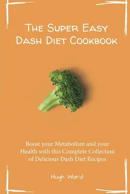 La Dieta Dash Súper Fácil: Aumenta Tu Metabolismo Y Tu Salud Con Esta Completa Colección De Deliciosas Recetas De La Dieta Dash - The Super Easy Dash Diet Cookbook: Boost your Metabolism and your Health with this Complete Collection of Delicious Dash Diet Recipes