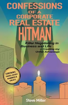 Confesiones de un sicario inmobiliario corporativo: Negociación asesina en los negocios y en la vida -- Creando mi ventaja injusta - Confessions of a Corporate Real Estate Hitman: Killer Negotiating in Business and Life -- Creating my Unfair Advantage