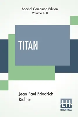 Titán (Completo): Un Romance - Del Alemán De Jean Paul Friedrich Richter Traducido Por Charles T. Brooks (Edición Completa De Dos Vo - Titan (Complete): A Romance - From The German Of Jean Paul Friedrich Richter Translated By Charles T. Brooks (Complete Edition Of Two Vo