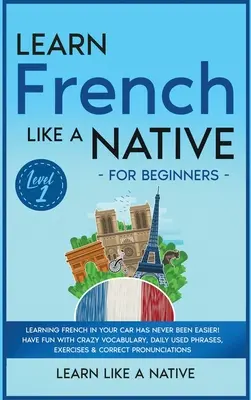 Aprende francés como un nativo para principiantes - Nivel 1: ¡Aprender francés en el coche nunca ha sido tan fácil! Diviértete con el vocabulario loco, Phra de uso diario - Learn French Like a Native for Beginners - Level 1: Learning French in Your Car Has Never Been Easier! Have Fun with Crazy Vocabulary, Daily Used Phra