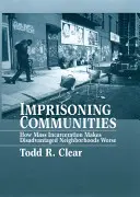 Comunidades encarceladas: Cómo el encarcelamiento masivo empeora los barrios desfavorecidos - Imprisoning Communities: How Mass Incarceration Makes Disadvantaged Neighborhoods Worse