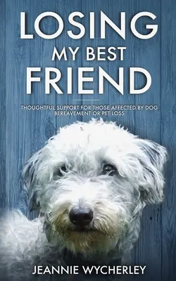 La pérdida de mi mejor amigo: Apoyo reflexivo para los afectados por el duelo de un perro o la pérdida de una mascota - Losing My Best Friend: Thoughtful support for those affected by dog bereavement or pet loss