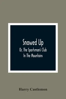 Snowed Up: Or, The Sportsman'S Club In The Mountains (Nevado: O, El club de deportistas en las montañas) - Snowed Up: Or, The Sportsman'S Club In The Mountains