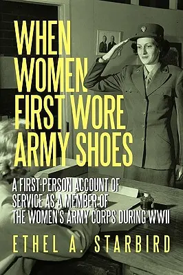 Cuando las mujeres calzaron por primera vez zapatos militares: Un relato en primera persona del servicio como miembro del Cuerpo Femenino del Ejército durante la Segunda Guerra Mundial. - When Women First Wore Army Shoes: A first-person account of service as a member of the Women's Army Corps during WWII.