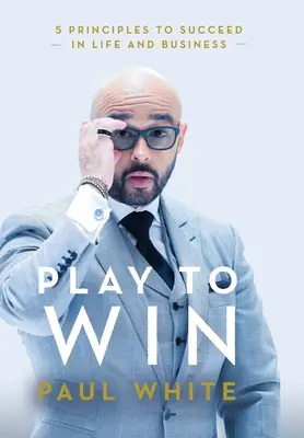 Jugar para ganar: 5 principios para triunfar en la vida y en los negocios - Play to Win: 5 Principles to Succeed in Life and Business