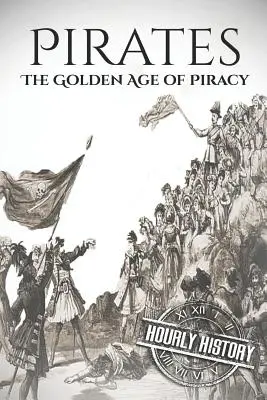 Piratas La Edad de Oro de la Piratería: Una historia de principio a fin - Pirates: The Golden Age of Piracy: A History from Beginning to End