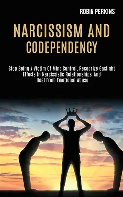 Narcisismo y Codependencia: Deje de ser víctima del control mental, reconozca los efectos de la luz de gas en las relaciones narcisistas y cúrese de los problemas emocionales. - Narcissism and Codependency: Stop Being a Victim of Mind Control, Recognize Gaslight Effects in Narcissistic Relationships, and Heal From Emotional