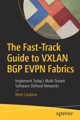 La Guía Rápida de Vxlan Bgp Evpn Fabrics: Implemente las Redes Definidas por Software Multi-Tenant de Hoy en Día - The Fast-Track Guide to Vxlan Bgp Evpn Fabrics: Implement Today's Multi-Tenant Software-Defined Networks