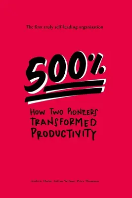 500%: Cómo dos pioneros transformaron la productividad: la primera organización verdaderamente autónoma - 500%: How two pioneers transformed productivity - the first truly self-leading organisation