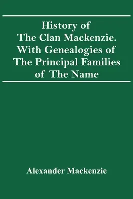 Historia del clan Mackenzie. Con Genealogías De Las Principales Familias Del Nombre - History Of The Clan Mackenzie. With Genealogies Of The Principal Families Of The Name