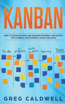 Kanban: Cómo Visualizar el Trabajo y Maximizar la Eficiencia y el Rendimiento con Kanban, Lean Thinking, Scrum y Agile - Kanban: How to Visualize Work and Maximize Efficiency and Output with Kanban, Lean Thinking, Scrum, and Agile