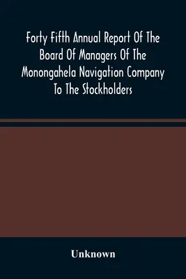 Cuarenta y cinco informe anual del consejo de administración de la Monongahela Navigation Company a los accionistas: With Accompanying Documents - Forty Fifth Annual Report Of The Board Of Managers Of The Monongahela Navigation Company To The Stockholders: With Accompanying Documents