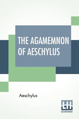 El Agamenón de Esquilo: Traducido al inglés en verso rimado con notas explicativas de Gilbert Murray - The Agamemnon Of Aeschylus: Translated Into English Rhyming Verse With Explanatory Notes By Gilbert Murray