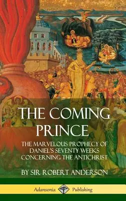 El príncipe que viene: La maravillosa profecía de las setenta semanas de Daniel sobre el Anticristo (tapa dura) - The Coming Prince: The Marvelous Prophecy of Daniel's Seventy Weeks Concerning the Antichrist (Hardcover)