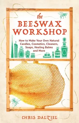 El taller de la cera de abejas: Cómo hacer tus propias velas naturales, cosméticos, limpiadores, jabones, bálsamos curativos y mucho más - The Beeswax Workshop: How to Make Your Own Natural Candles, Cosmetics, Cleaners, Soaps, Healing Balms and More