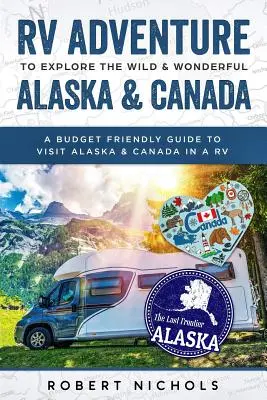 Aventura en autocaravana para explorar la salvaje y maravillosa Alaska y Canadá: Guía económica para visitar Alaska y Canadá en autocaravana - RV Adventure to Explore the Wild & Wonderful Alaska & Canada: A Budget Friendly Guide to Visit Alaska & Canada in a RV