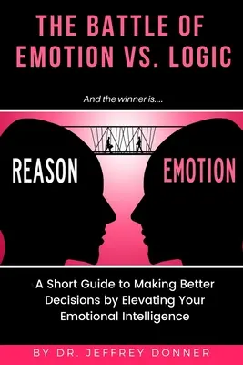 Razones contra emociones: Una breve guía para tomar mejores decisiones elevando tu inteligencia emocional - Reasons vs. Emotion: A Short Guide to Making Better Decisions by Elevating Your Emotional Intelligence